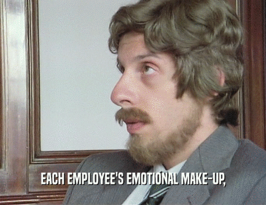 EACH EMPLOYEE'S EMOTIONAL MAKE-UP,
  