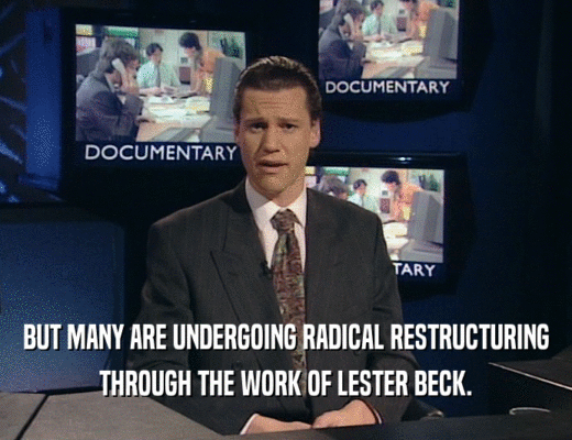 BUT MANY ARE UNDERGOING RADICAL RESTRUCTURING THROUGH THE WORK OF LESTER BECK. 