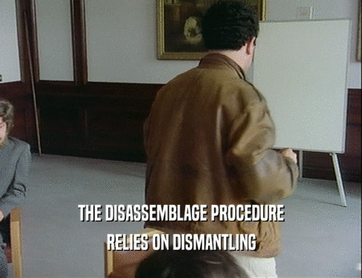 THE DISASSEMBLAGE PROCEDURE
 RELIES ON DISMANTLING
 