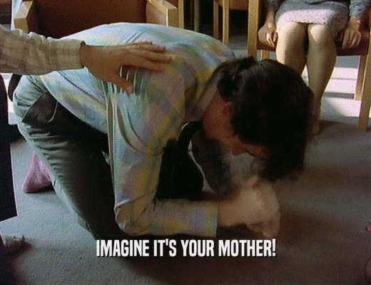 IMAGINE IT'S YOUR MOTHER!  