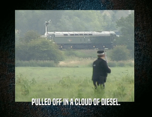 PULLED OFF IN A CLOUD OF DIESEL.  