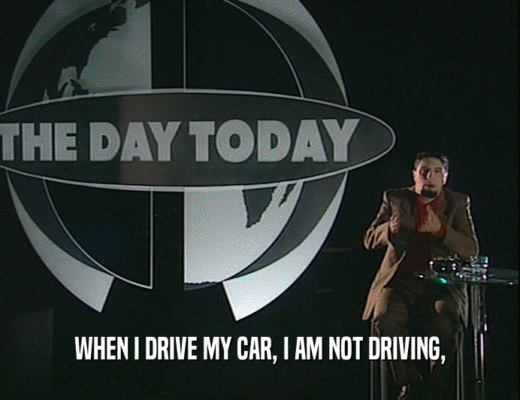 WHEN I DRIVE MY CAR, I AM NOT DRIVING,
  