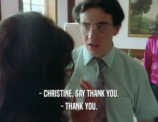 - CHRISTINE, SAY THANK YOU.
 - THANK YOU.
 