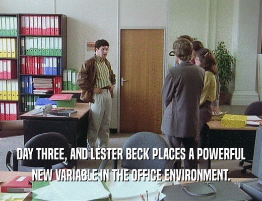 DAY THREE, AND LESTER BECK PLACES A POWERFUL
 NEW VARIABLE IN THE OFFICE ENVIRONMENT.
 