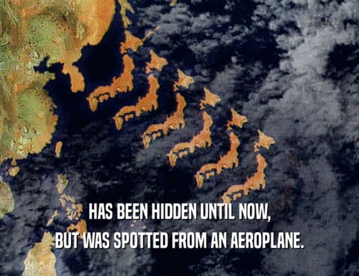 HAS BEEN HIDDEN UNTIL NOW,
 BUT WAS SPOTTED FROM AN AEROPLANE.
 