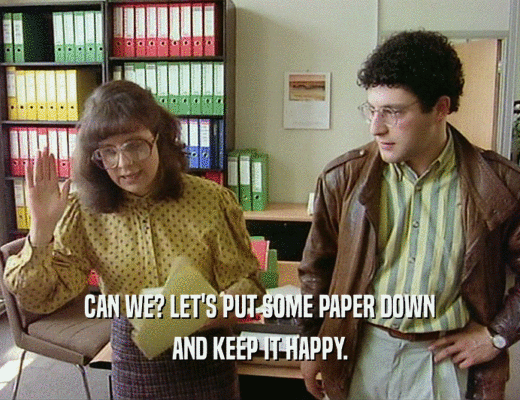CAN WE? LET'S PUT SOME PAPER DOWN
 AND KEEP IT HAPPY.
 