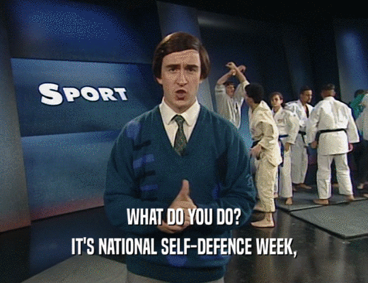 WHAT DO YOU DO?
 IT'S NATIONAL SELF-DEFENCE WEEK,
 