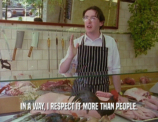IN A WAY, I RESPECT IT MORE THAN PEOPLE.  