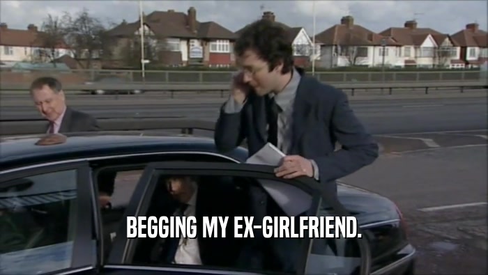 BEGGING MY EX-GIRLFRIEND.  