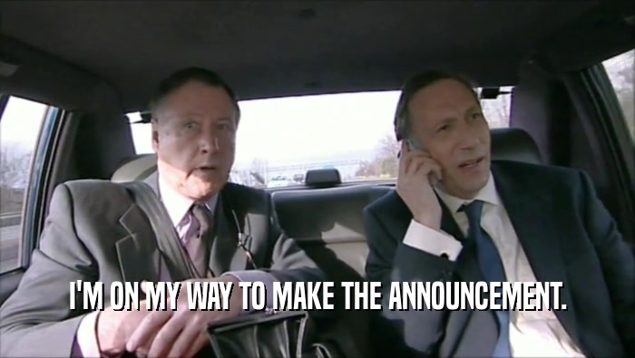 I'M ON MY WAY TO MAKE THE ANNOUNCEMENT.  