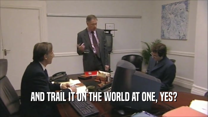 AND TRAIL IT ON THE WORLD AT ONE, YES?  