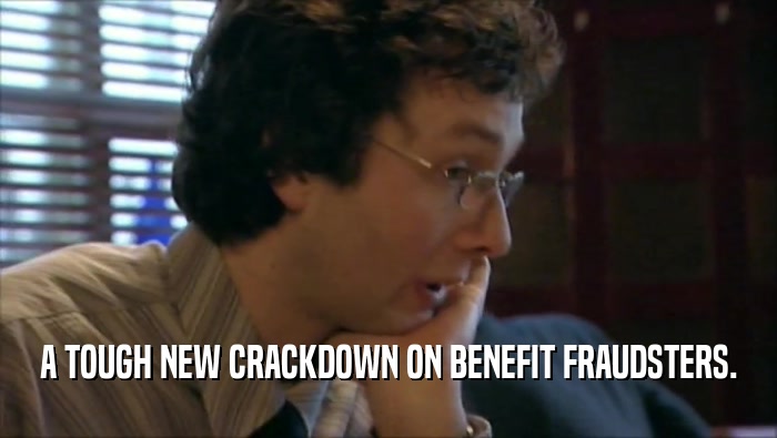 A TOUGH NEW CRACKDOWN ON BENEFIT FRAUDSTERS.  