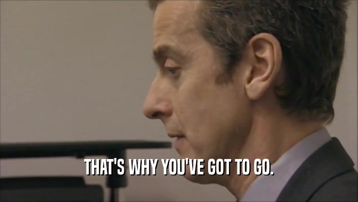 THAT'S WHY YOU'VE GOT TO GO.  