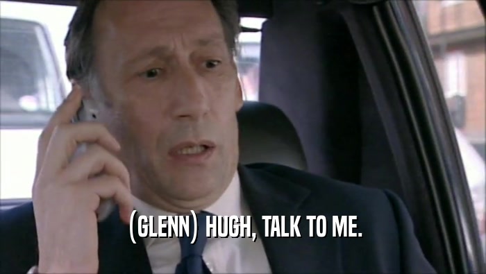 (GLENN) HUGH, TALK TO ME.  
