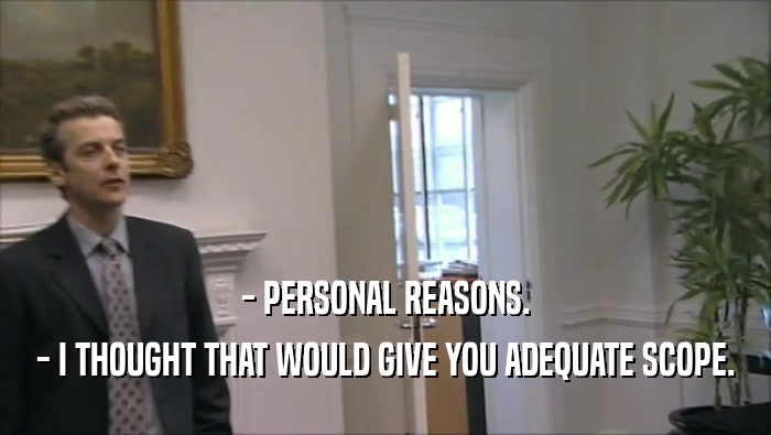 - PERSONAL REASONS. - I THOUGHT THAT WOULD GIVE YOU ADEQUATE SCOPE. 