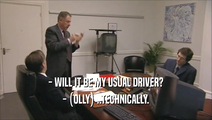 - WILL IT BE MY USUAL DRIVER? - (OLLY) ..TECHNICALLY. 