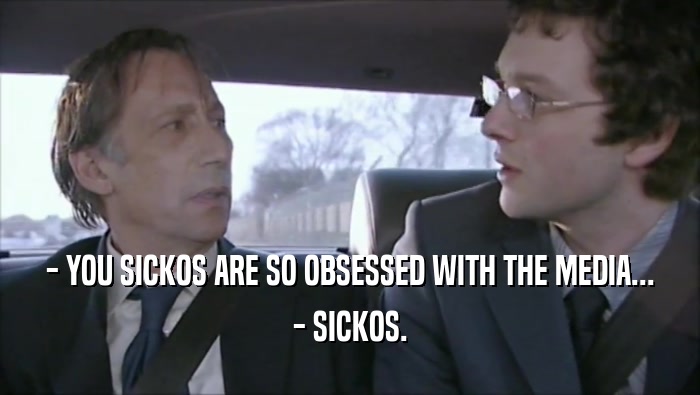 - YOU SICKOS ARE SO OBSESSED WITH THE MEDIA... - SICKOS. 