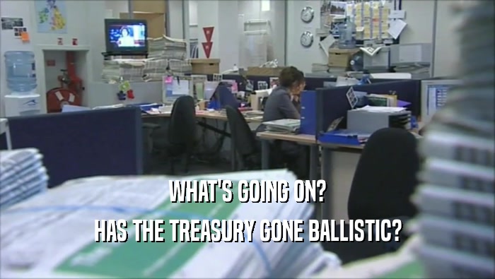 WHAT'S GOING ON? HAS THE TREASURY GONE BALLISTIC? 