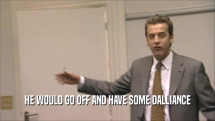 HE WOULD GO OFF AND HAVE SOME DALLIANCE  