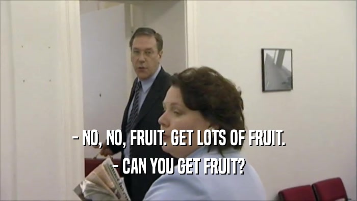 - NO, NO, FRUIT. GET LOTS OF FRUIT. - CAN YOU GET FRUIT? 