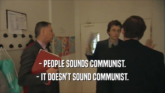 - PEOPLE SOUNDS COMMUNIST.
 - IT DOESN'T SOUND COMMUNIST.
 