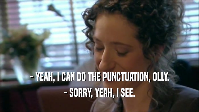 - YEAH, I CAN DO THE PUNCTUATION, OLLY. - SORRY, YEAH, I SEE. 