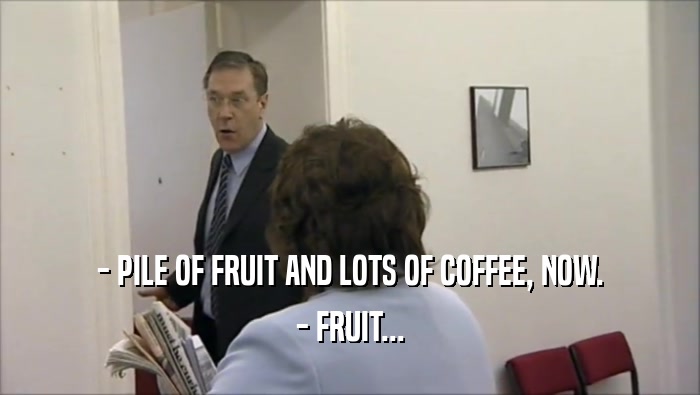 - PILE OF FRUIT AND LOTS OF COFFEE, NOW. - FRUIT... 