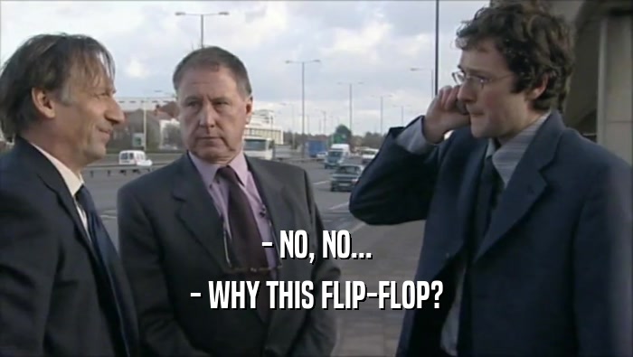 - NO, NO... - WHY THIS FLIP-FLOP? 