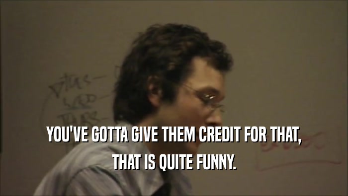 YOU'VE GOTTA GIVE THEM CREDIT FOR THAT, THAT IS QUITE FUNNY. 