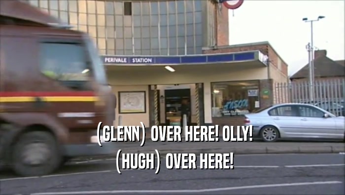 (GLENN) OVER HERE! OLLY! (HUGH) OVER HERE! 