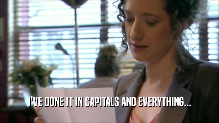 I'VE DONE IT IN CAPITALS AND EVERYTHING...  