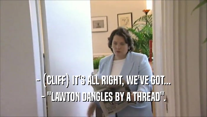 - (CLIFF) IT'S ALL RIGHT, WE'VE GOT... - ''LAWTON DANGLES BY A THREAD''. 