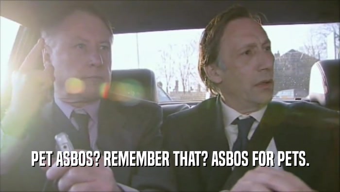 PET ASBOS? REMEMBER THAT? ASBOS FOR PETS.  