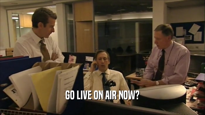 GO LIVE ON AIR NOW?  
