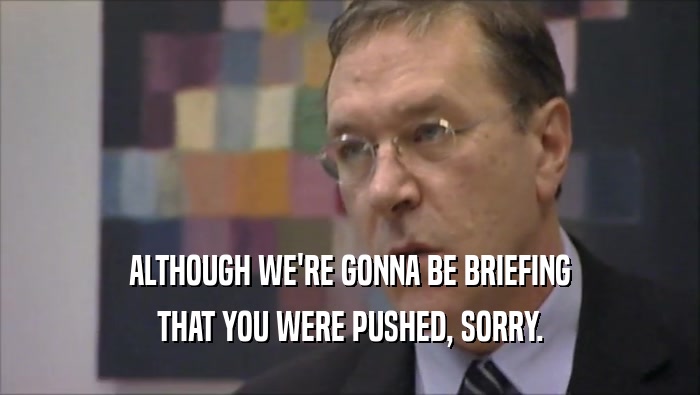 ALTHOUGH WE'RE GONNA BE BRIEFING THAT YOU WERE PUSHED, SORRY. 