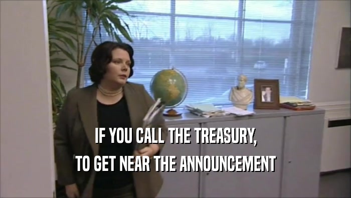 IF YOU CALL THE TREASURY, TO GET NEAR THE ANNOUNCEMENT 