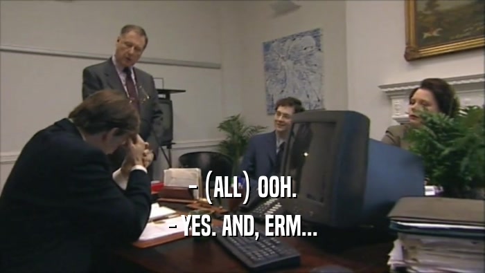 - (ALL) OOH. - YES. AND, ERM... 