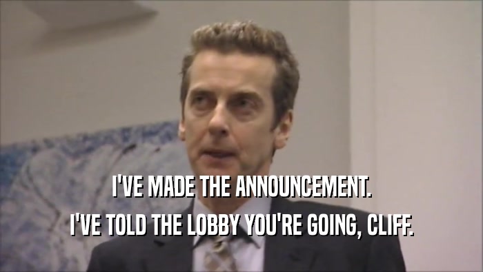 I'VE MADE THE ANNOUNCEMENT. I'VE TOLD THE LOBBY YOU'RE GOING, CLIFF. 