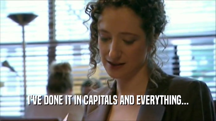 I'VE DONE IT IN CAPITALS AND EVERYTHING...  