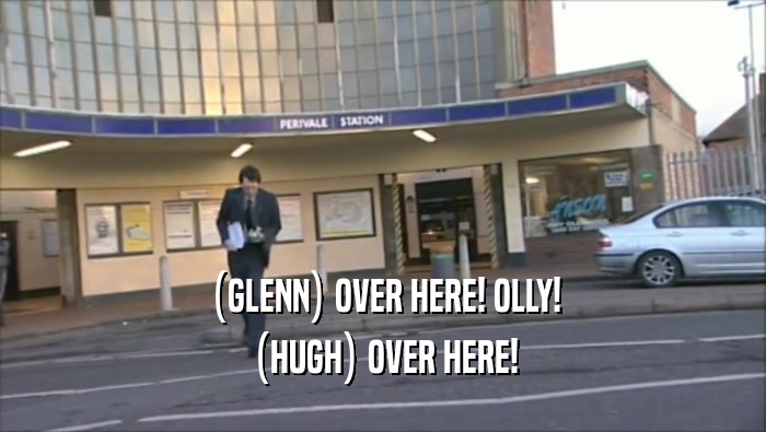 (GLENN) OVER HERE! OLLY! (HUGH) OVER HERE! 