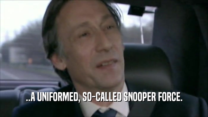 ..A UNIFORMED, SO-CALLED SNOOPER FORCE.  