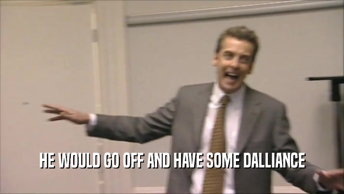 HE WOULD GO OFF AND HAVE SOME DALLIANCE  