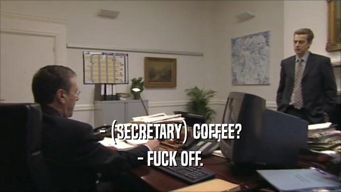 - (SECRETARY) COFFEE? - FUCK OFF. 