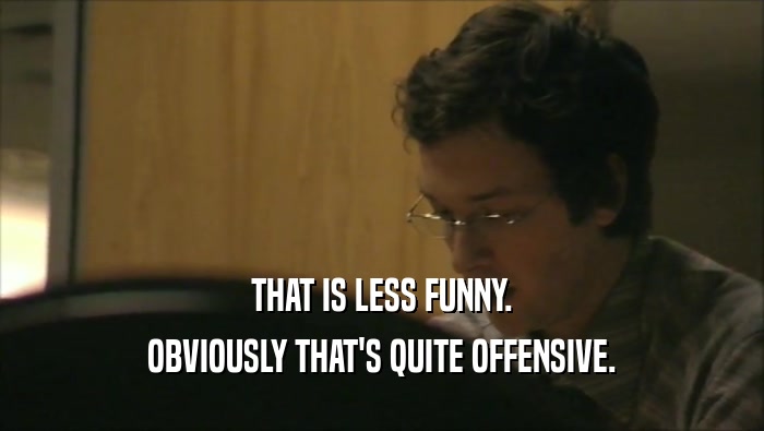 THAT IS LESS FUNNY. OBVIOUSLY THAT'S QUITE OFFENSIVE. 