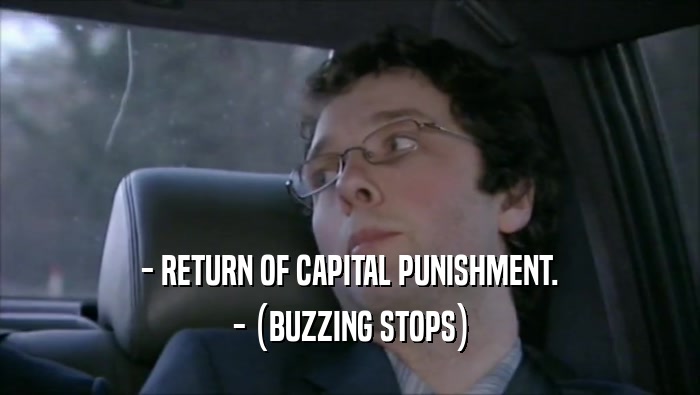 - RETURN OF CAPITAL PUNISHMENT. - (BUZZING STOPS) 