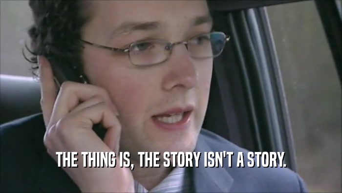 THE THING IS, THE STORY ISN'T A STORY.  