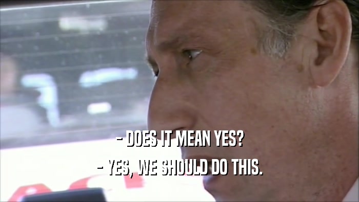 - DOES IT MEAN YES? - YES, WE SHOULD DO THIS. 