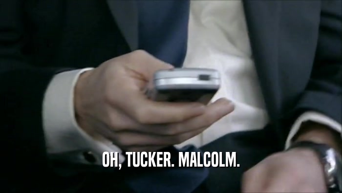 OH, TUCKER. MALCOLM.
  