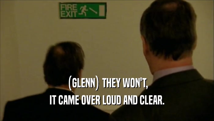 (GLENN) THEY WON'T, IT CAME OVER LOUD AND CLEAR. 