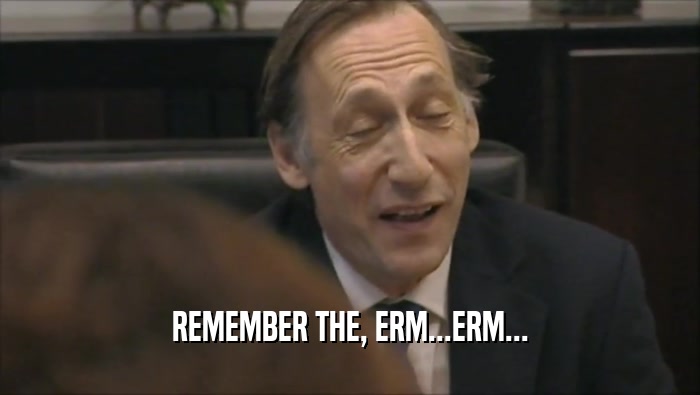 REMEMBER THE, ERM...ERM...  